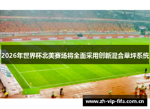 2026年世界杯北美赛场将全面采用创新混合草坪系统 2026年世界杯北美赛场将全面采用创新混合草坪系统