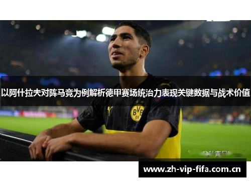 以阿什拉夫对阵马竞为例解析德甲赛场统治力表现关键数据与战术价值 以阿什拉夫对阵马竞为例解析德甲赛场统治力表现关键数据与战术价值